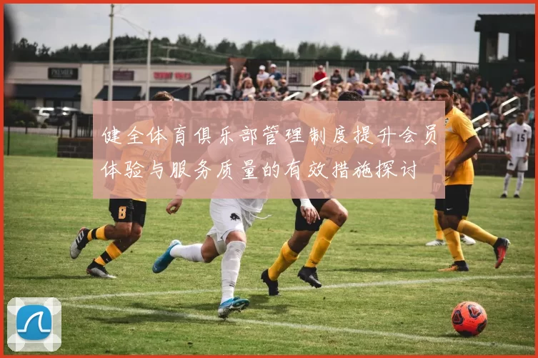 健全体育俱乐部管理制度提升会员体验与服务质量的有效措施探讨