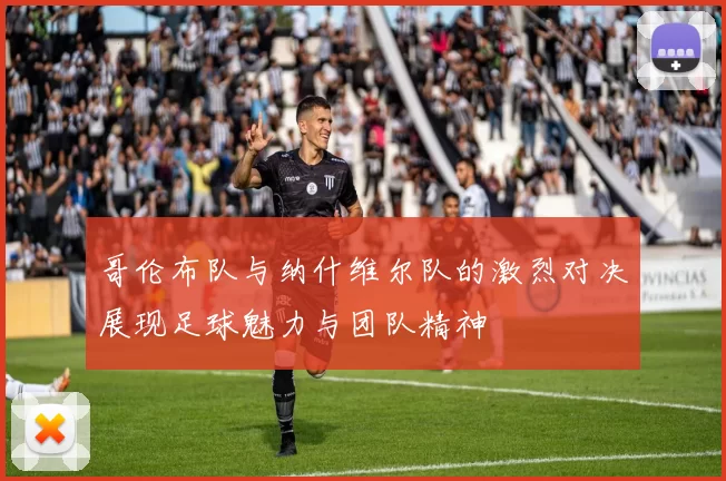 哥伦布队与纳什维尔队的激烈对决展现足球魅力与团队精神