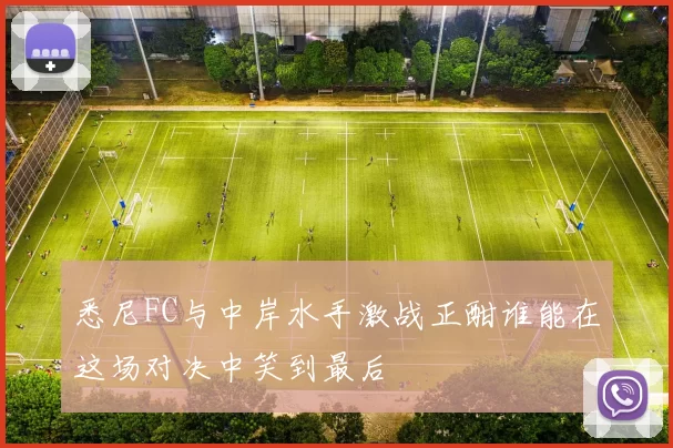 悉尼FC与中岸水手激战正酣谁能在这场对决中笑到最后