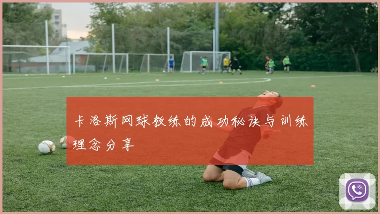 卡洛斯网球教练的成功秘诀与训练理念分享