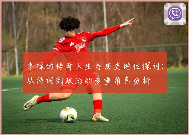 李禄的传奇人生与历史地位探讨：从诗词到政治的多重角色分析