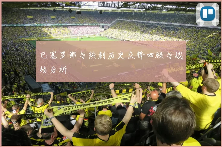 巴塞罗那与热刺历史交锋回顾与战绩分析