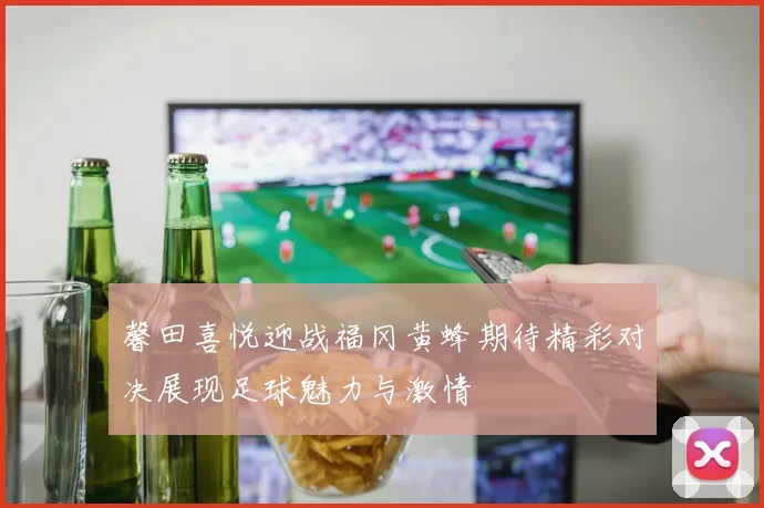 馨田喜悦迎战福冈黄蜂期待精彩对决展现足球魅力与激情