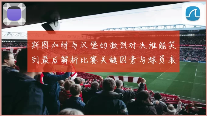 斯图加特与汉堡的激烈对决谁能笑到最后解析比赛关键因素与球员表现