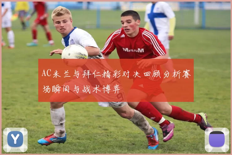 AC米兰与拜仁精彩对决回顾分析赛场瞬间与战术博弈