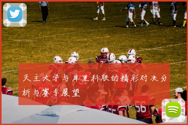 天主大学与库里科联的精彩对决分析与赛季展望